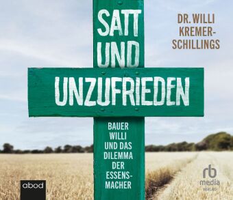 Audio Satt und unzufrieden: Bauer Willi und das Dilemma der Essensmacher, Audio-CD Willi Kremer-Schillings