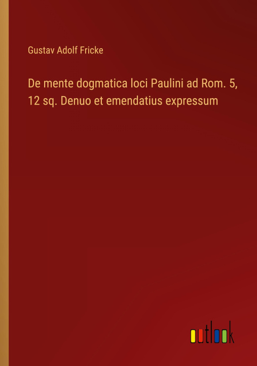 Boek De mente dogmatica loci Paulini ad Rom. 5, 12 sq. Denuo et emendatius expressum Gustav Adolf Fricke
