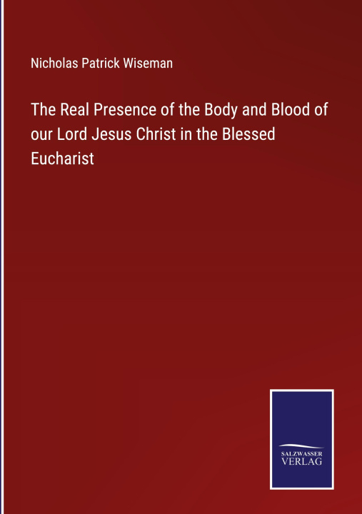 Boek The Real Presence of the Body and Blood of our Lord Jesus Christ in the Blessed Eucharist Nicholas Patrick Wiseman