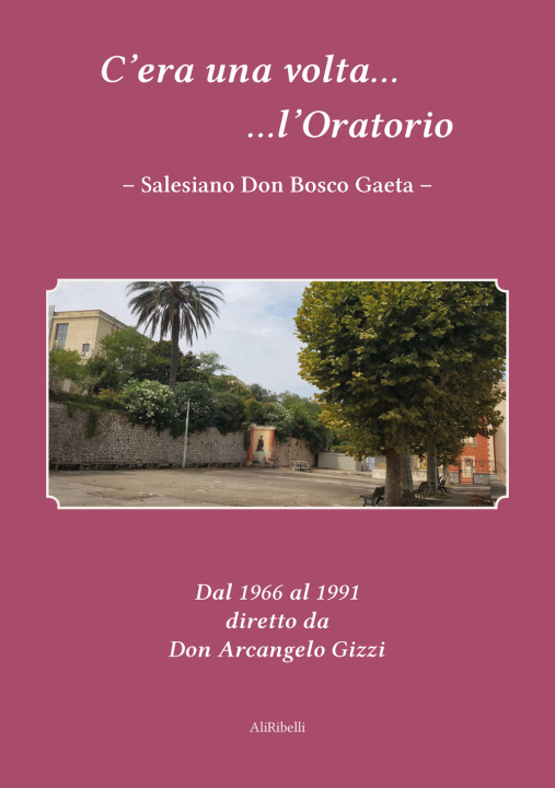 Kniha C'era una volta l'Oratorio Salesiano Don Bosco Gaeta. Dal 1966 al 1991 diretto da Don Arcangelo Gizzi 