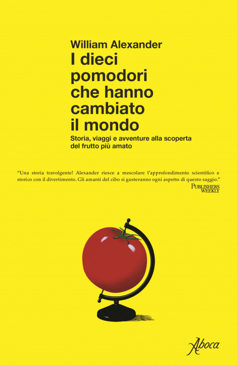 Kniha dieci pomodori che hanno cambiato il mondo. Storia, viaggi e avventure alla scoperta del frutto più amato William Alexander