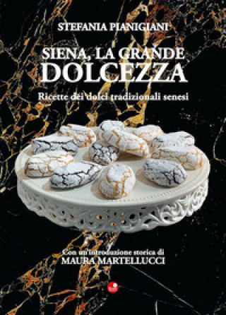 Книга Siena, la grande dolcezza. Ricette dei dolci tradizionali senesi Stefania Pianigiani