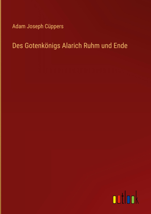 Knjiga Des Gotenkönigs Alarich Ruhm und Ende Adam Joseph Cüppers