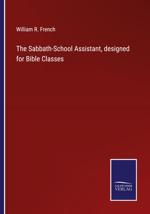 Knjiga The Sabbath-School Assistant, designed for Bible Classes William R. French