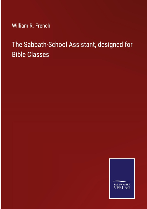 Knjiga The Sabbath-School Assistant, designed for Bible Classes William R. French