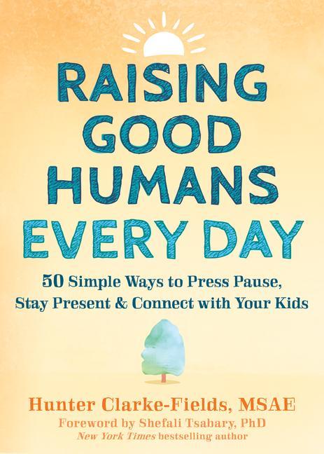 Kniha Raising Good Humans Every Day: 50 Simple Ways to Press Pause, Stay Present, and Connect with Your Kids Shefali Tsabary