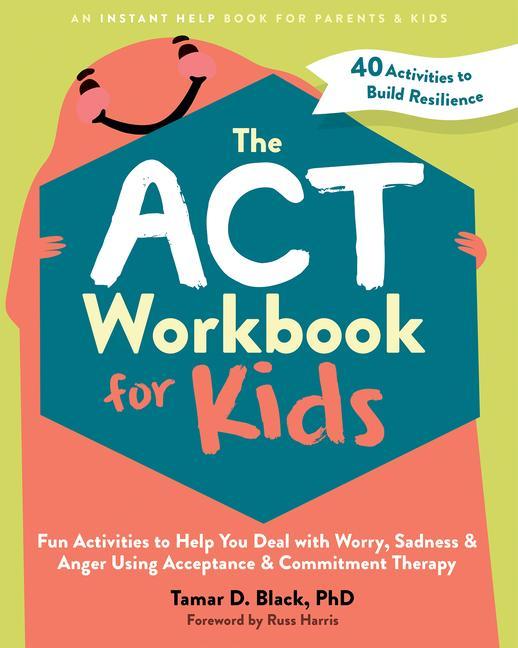 Book The ACT Workbook for Kids: Fun Activities to Help You Deal with Worry, Sadness, and Anger Using Acceptance and Commitment Therapy Russ Harris