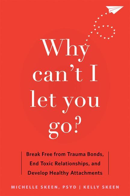 Book Why Can't I Let You Go?: Break Free from Trauma Bonds, End Toxic Relationships, and Develop Healthy Attachments Kelly Skeen