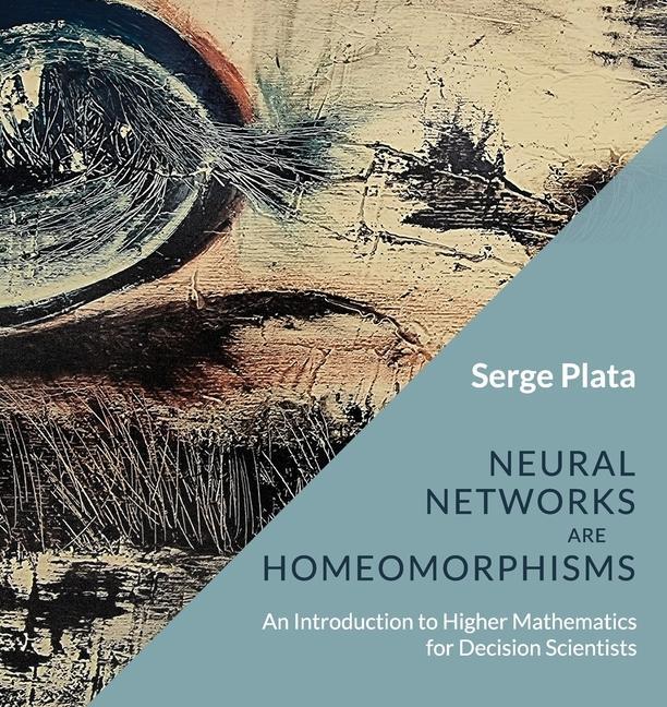 Knjiga Neural Networks are Homeomorphisms: An Introduction to Higher Mathematics for Decision Scientists Serge Plata