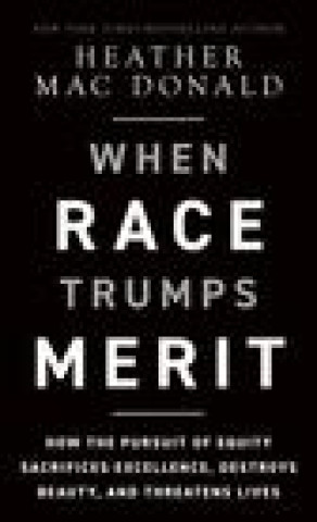 Kniha When Race Trumps Merit: How the Pursuit of Equity Sacrifices Excellence, Destroys Beauty, and Threatens Lives: How the Pursuit of Equity Is Underminin 