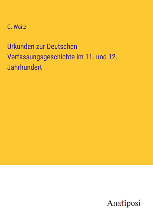 Kniha Urkunden zur Deutschen Verfassungsgeschichte im 11. und 12. Jahrhundert G. Waitz