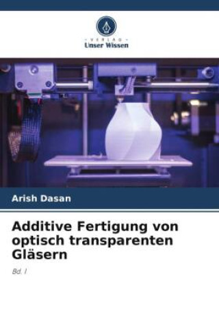 Boek Additive Fertigung von optisch transparenten Gläsern Arish Dasan