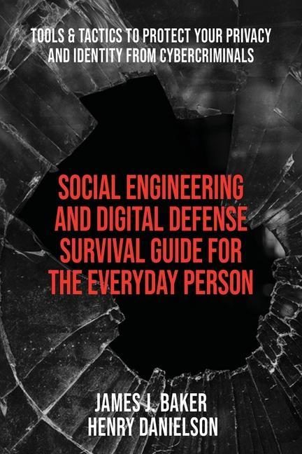 Book Social Engineering and Digital Defense Survival Guide for the Everyday Person: Tools & Tactics to Protect Your Privacy and Identity from Cybercriminal James J. Baker
