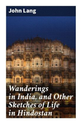 Kniha Wanderings in India, and Other Sketches of Life in Hindostan John Lang