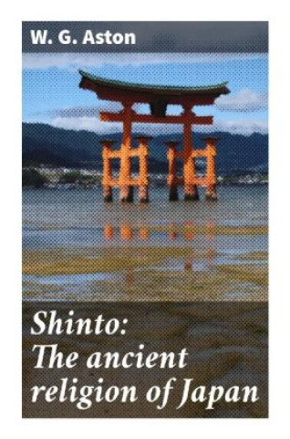 Kniha Shinto: The ancient religion of Japan W. G. Aston