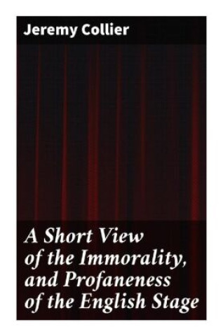Kniha A Short View of the Immorality, and Profaneness of the English Stage Jeremy Collier