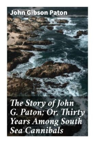 Könyv The Story of John G. Paton; Or, Thirty Years Among South Sea Cannibals John Gibson Paton