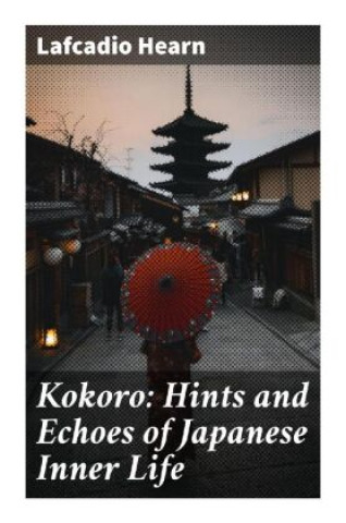Könyv Kokoro: Hints and Echoes of Japanese Inner Life Lafcadio Hearn