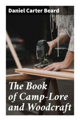 Книга The Book of Camp-Lore and Woodcraft Daniel Carter Beard
