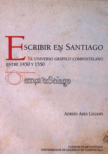 Carte ESCRIBIR EN SANTIAGO EL UNIVERSO GRAFICO COMPOSTELANO ENTRE 1450 Y 1550 ARES LEGASPI