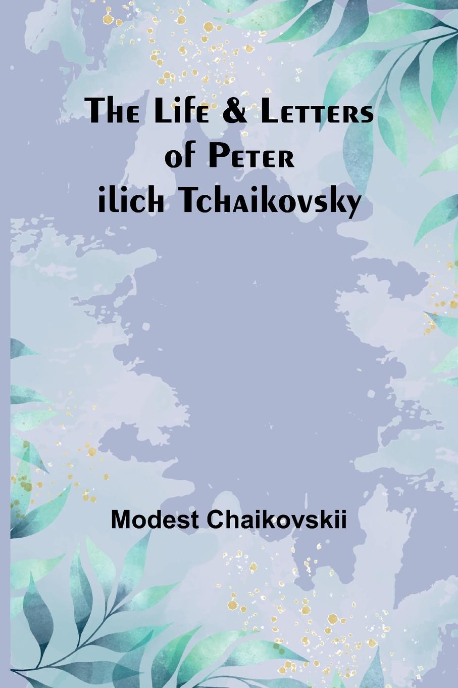 Carte The Life & Letters of Peter Ilich Tchaikovsky 
