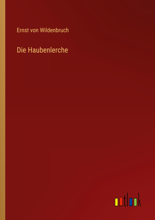 Knjiga Die Haubenlerche Ernst von Wildenbruch