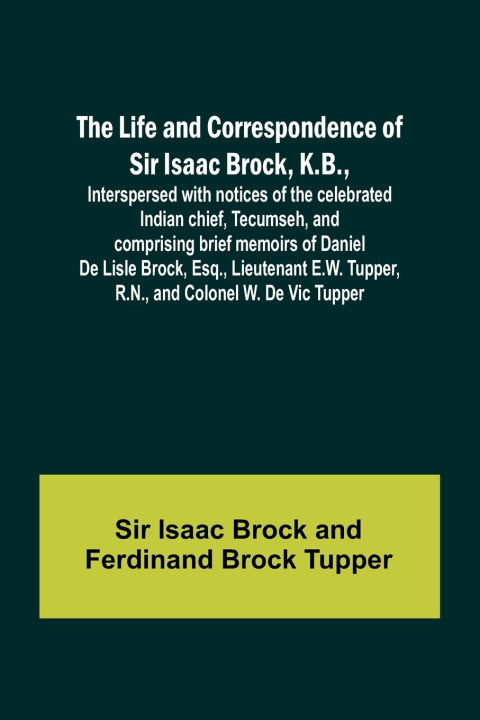 Βιβλίο The Life and Correspondence of Sir Isaac Brock, K.B., Interspersed with notices of the celebrated Indian chief, Tecumseh, and comprising brief memoirs Ferdinand Brock Tupper