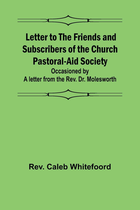 Boek Letter to the Friends and Subscribers of the Church Pastoral-Aid Society ;occasioned by a letter from the Rev. Dr. Molesworth Rev. Caleb Whitefoord
