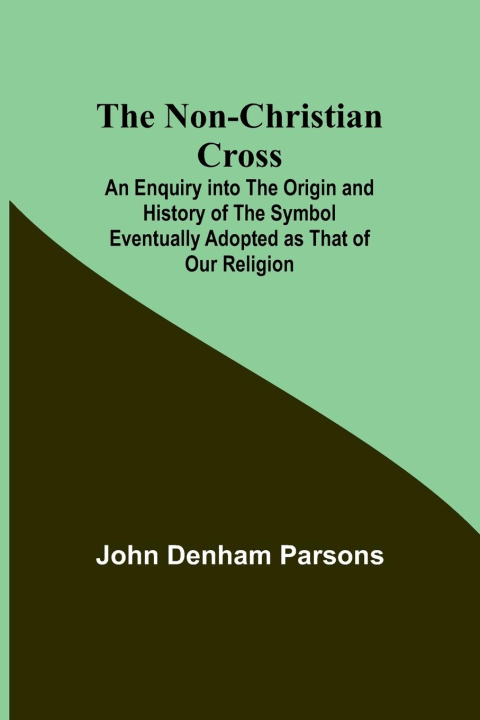 Buch The Non-Christian Cross ; An Enquiry into the Origin and History of the Symbol Eventually Adopted as That of Our Religion 