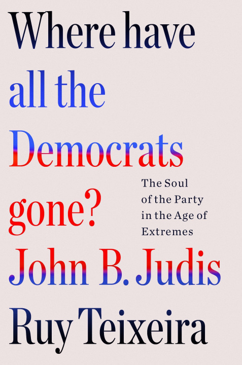 Könyv Where Have All the Democrats Gone?: The Soul of the Party in the Age of Extremes John B. Judis