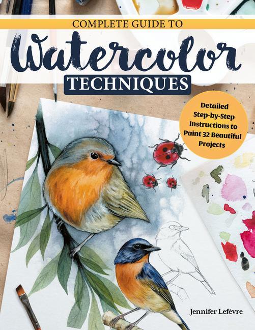 Carte Complete Guide to Watercolor Techniques: Detailed Step-By-Step Instructions to Paint 32 Beautiful Projects 