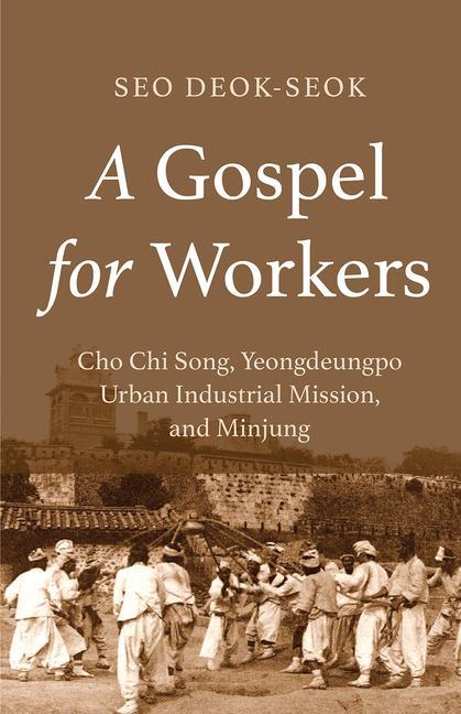 Könyv A Gospel for Workers: Cho Chi Song, Yeongdeungpo Urban Industrial Mission, and Minjung Seo Deok-Seok