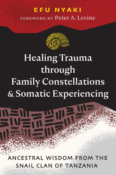 Carte Healing Trauma Through Family Constellations and Somatic Experiencing: Ancestral Wisdom from the Snail Clan of Tanzania Peter A. Levine