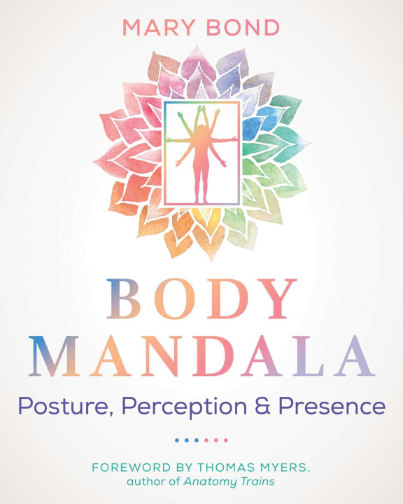Kniha Body Mandala: Posture, Perception, and Presence Thomas Myers