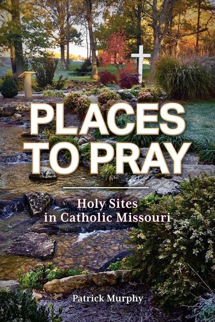 Kniha Places to Pray: Holy Sites in Catholic Missouri 