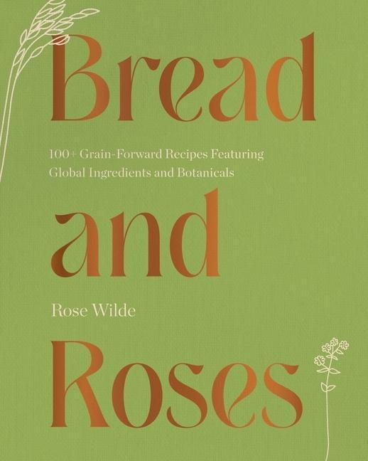 Kniha Bread and Roses: 100+ Grain Forward Recipes Featuring Global Ingredients and Botanicals 