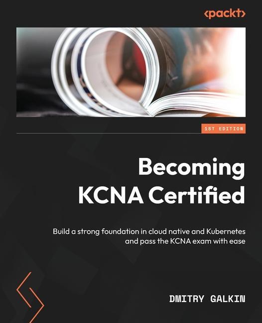 Könyv Becoming KCNA Certified: Build a strong foundation in cloud native and Kubernetes and pass the KCNA exam with ease 