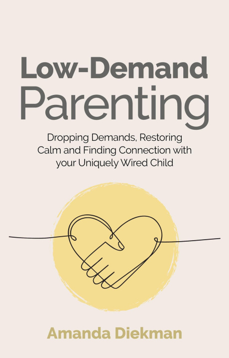 Carte Low-Demand Parenting: Dropping Demands, Restoring Calm, and Finding Connection with Your Uniquely Wired Child 