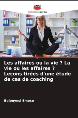 Könyv Les affaires ou la vie ? La vie ou les affaires ? Leçons tirées d'une étude de cas de coaching 