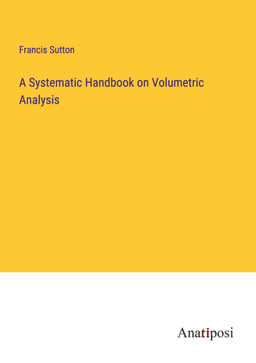 Boek A Systematic Handbook on Volumetric Analysis Francis Sutton