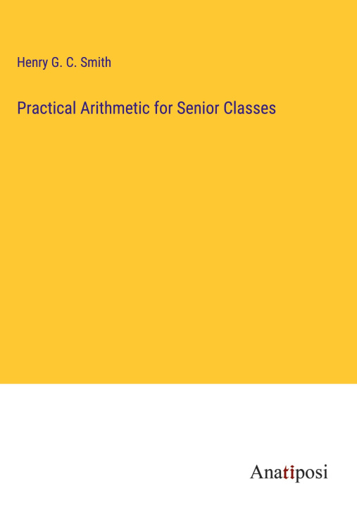 Knjiga Practical Arithmetic for Senior Classes Henry G. C. Smith
