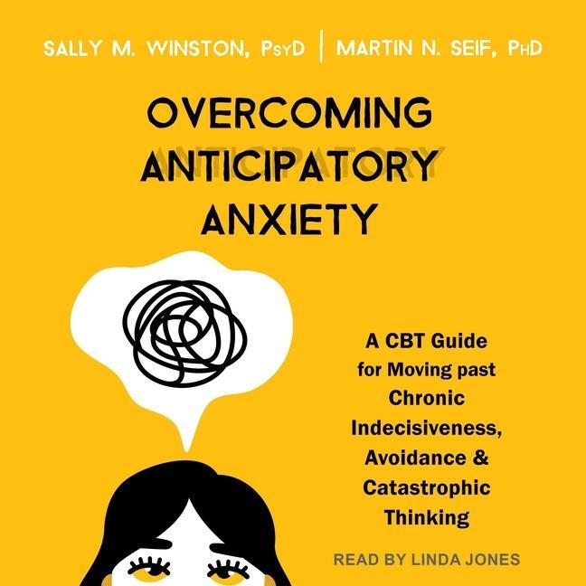 Digital Overcoming Anticipatory Anxiety: A CBT Guide for Moving Past Chronic Indecisiveness, Avoidance, and Catastrophic Thinking Martin N. Seif