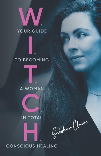 Boek W.I.T.C.H.: Your Guide to Becoming a Woman in Total Conscious Healing Siobhan Claire