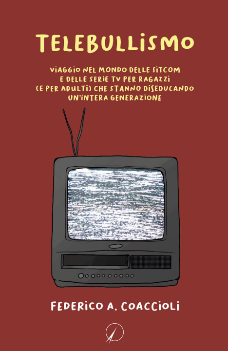 Knjiga Telebullismo. Viaggio nel mondo delle sitcom e delle serie tv per ragazzi (e per adulti) che stanno diseducando un'intera generazione Federico A. Coaccioli