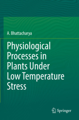 Kniha Physiological Processes in Plants Under Low Temperature Stress A. Bhattacharya