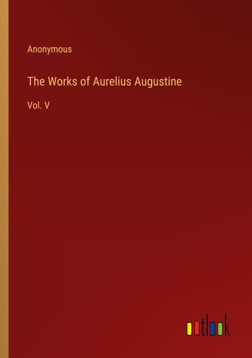 Knjiga The Works of Aurelius Augustine Anonymous