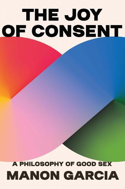 Carte The Joy of Consent – A Philosophy of Good Sex Manon Garcia