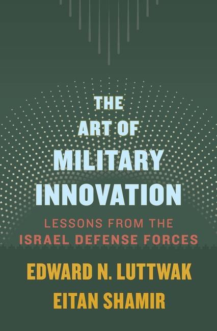 Kniha The Art of Military Innovation – Lessons from the Israel Defense Forces Edward N. Luttwak