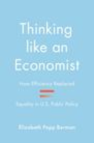 Carte Thinking like an Economist – How Efficiency Replaced Equality in U.S. Public Policy Elizabeth Popp Berman