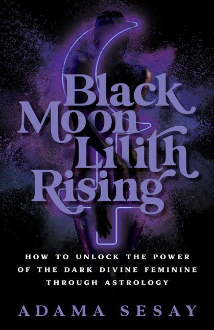 Carte Black Moon Lilith Rising: How to Unlock the Power of the Dark Divine Feminine Through Astrology 